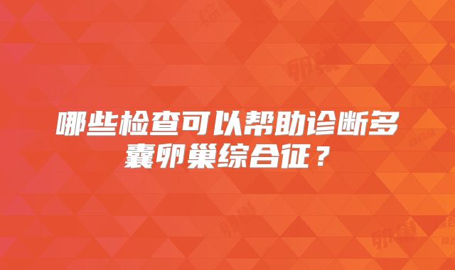 哪些检查可以帮助诊断多囊卵巢综合征？