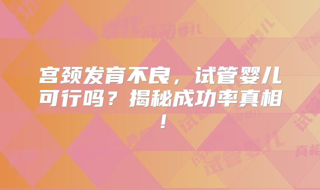 宫颈发育不良，试管婴儿可行吗？揭秘成功率真相！