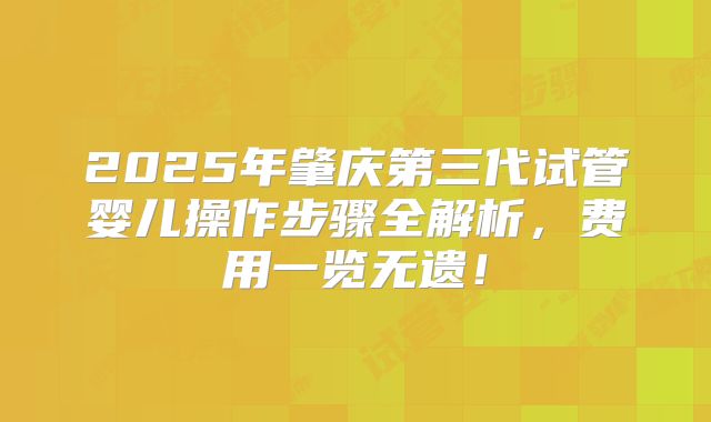 2025年肇庆第三代试管婴儿操作步骤全解析，费用一览无遗！