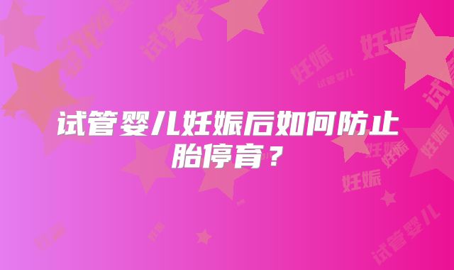 试管婴儿妊娠后如何防止胎停育？