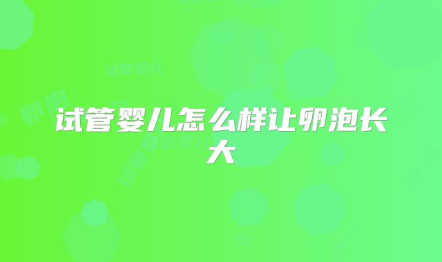 试管婴儿怎么样让卵泡长大