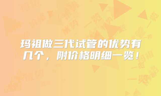 玛祖做三代试管的优势有几个,附价格明细一览!