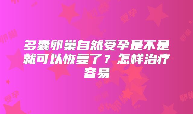 多囊卵巢自然受孕是不是就可以恢复了?怎样治疗容易