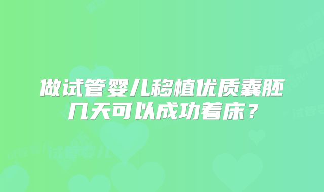 做试管婴儿移植优质囊胚几天可以成功着床?