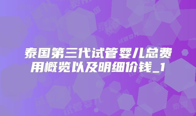 泰国第三代试管婴儿总费用概览以及明细价钱_1