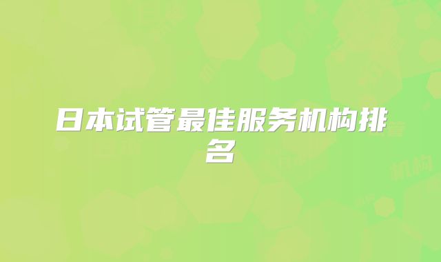 日本试管最佳服务机构排名