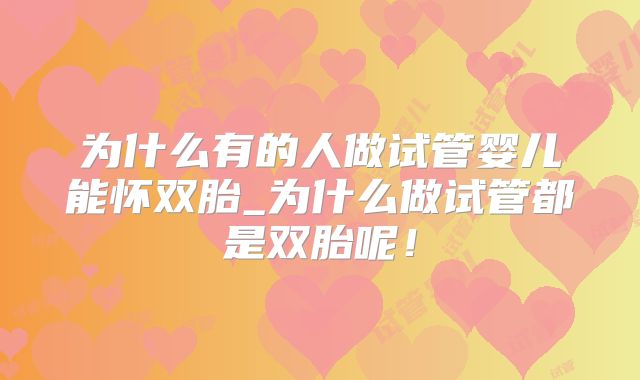为什么有的人做试管婴儿能怀双胎_为什么做试管都是双胎呢！