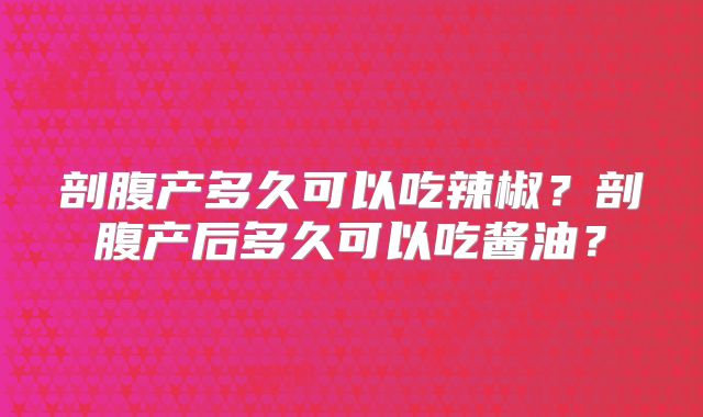 剖腹产多久可以吃辣椒?剖腹产后多久可以吃酱油?
