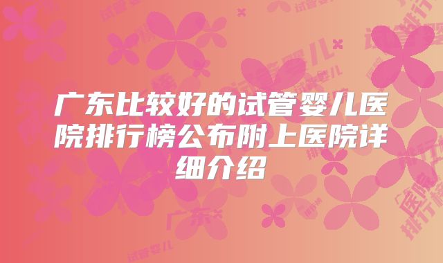 广东比较好的试管婴儿医院排行榜公布附上医院详细介绍
