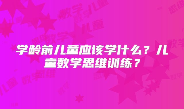 学龄前儿童应该学什么?儿童数学思维训练?