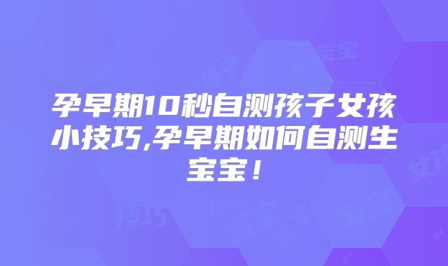 孕早期10秒自测孩子女孩小技巧,孕早期如何自测生宝宝！