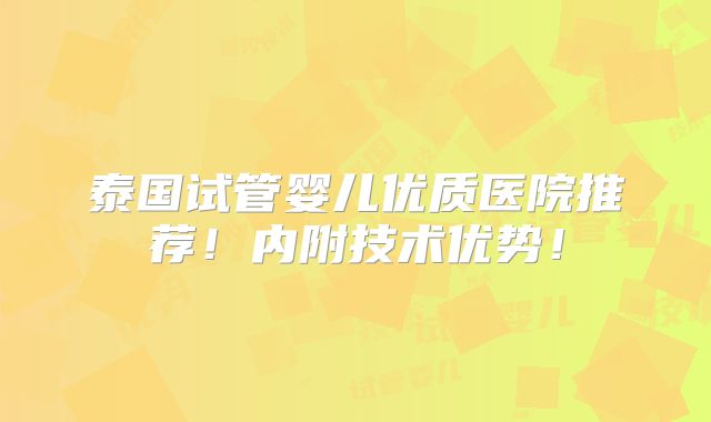 泰国试管婴儿优质医院推荐!内附技术优势!