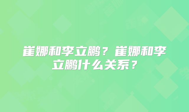 崔娜和李立鹏?崔娜和李立鹏什么关系?