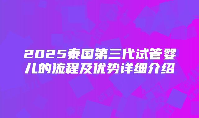 2025泰国第三代试管婴儿的流程及优势详细介绍
