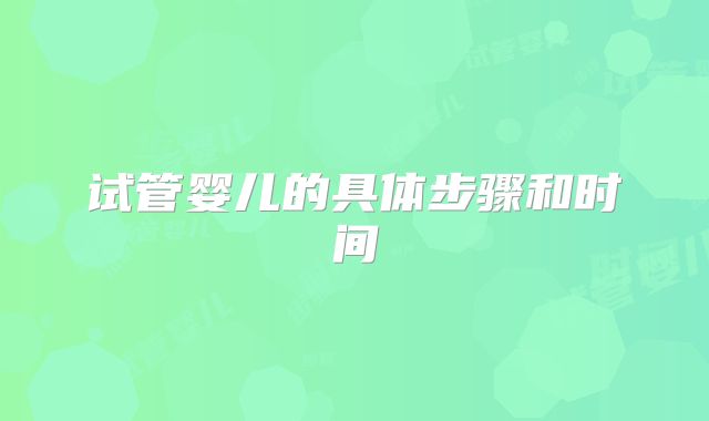 试管婴儿的具体步骤和时间