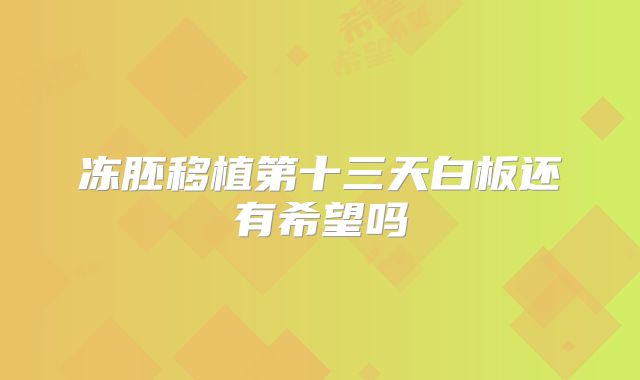 冻胚移植第十三天白板还有希望吗