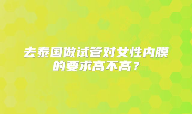 去泰国做试管对女性内膜的要求高不高？