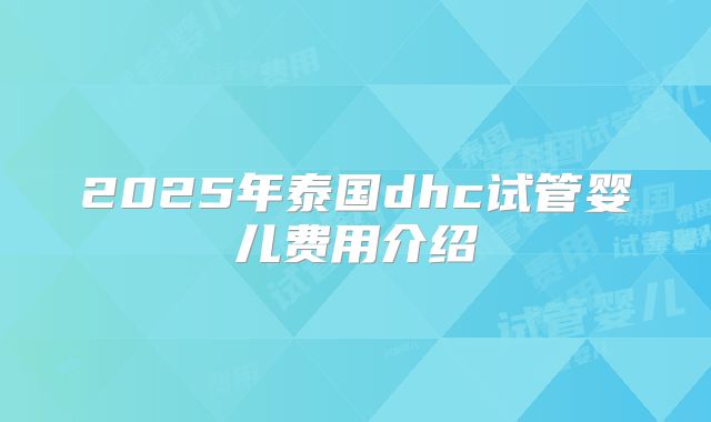 2025年泰国dhc试管婴儿费用介绍