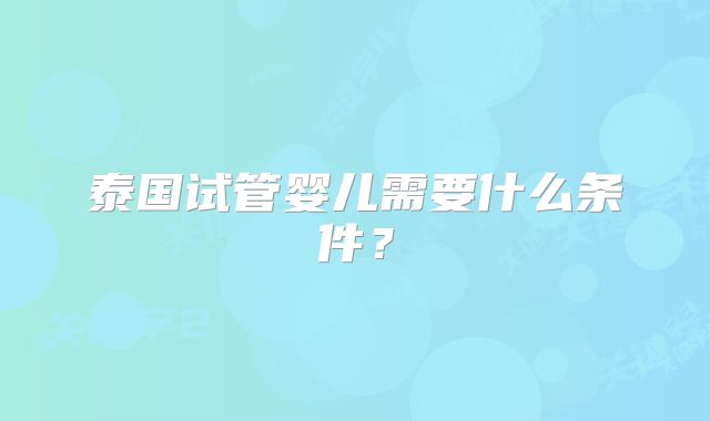 泰国试管婴儿需要什么条件?