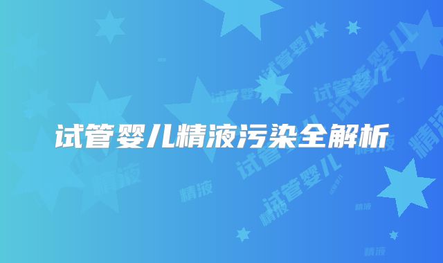 试管婴儿精液污染全解析