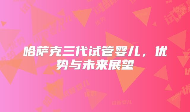 哈萨克三代试管婴儿，优势与未来展望