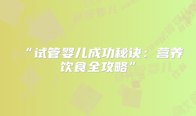 “试管婴儿成功秘诀：营养饮食全攻略”