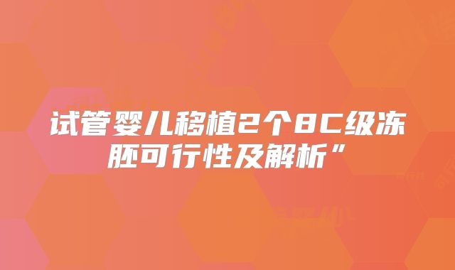 试管婴儿移植2个8C级冻胚可行性及解析”
