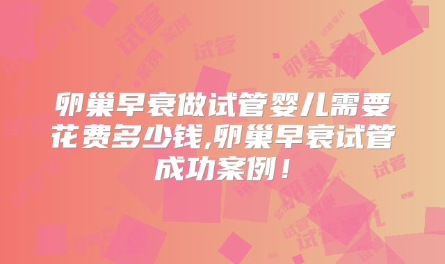 卵巢早衰做试管婴儿需要花费多少钱,卵巢早衰试管成功案例！