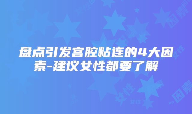 盘点引发宫腔粘连的4大因素-建议女性都要了解