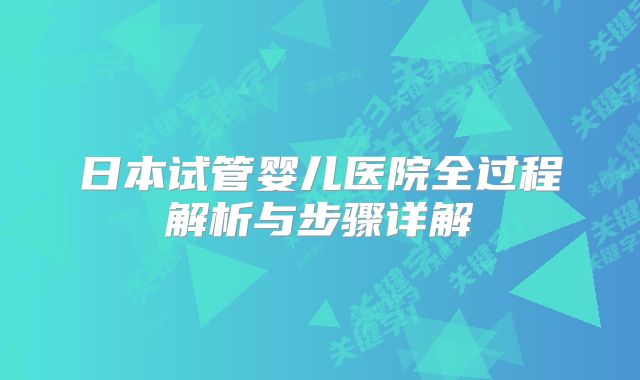 日本试管婴儿医院全过程解析与步骤详解