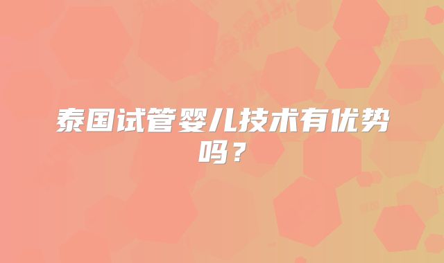 泰国试管婴儿技术有优势吗？