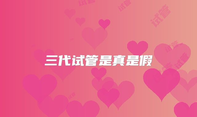 三代试管是真是假