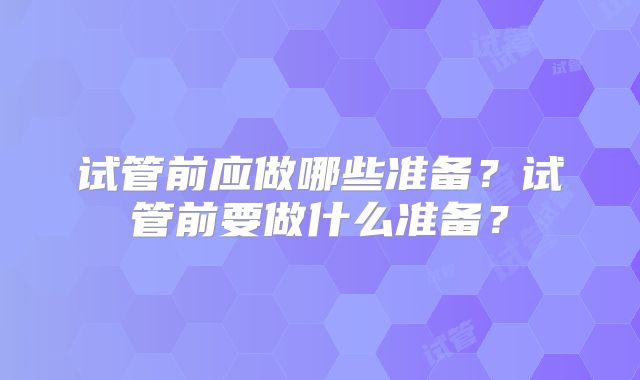试管前应做哪些准备？试管前要做什么准备？