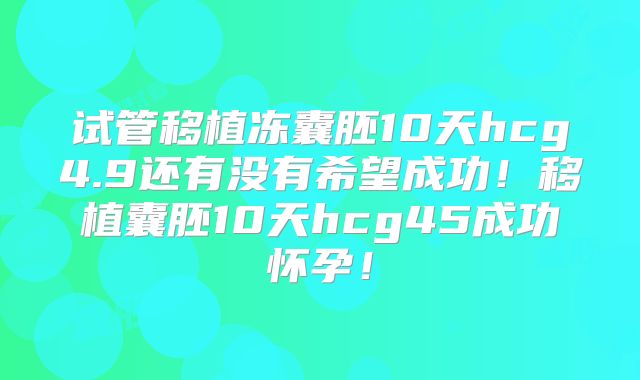 试管移植冻囊胚10天hcg4.9还有没有希望成功！移植囊胚10天hcg45成功怀孕！