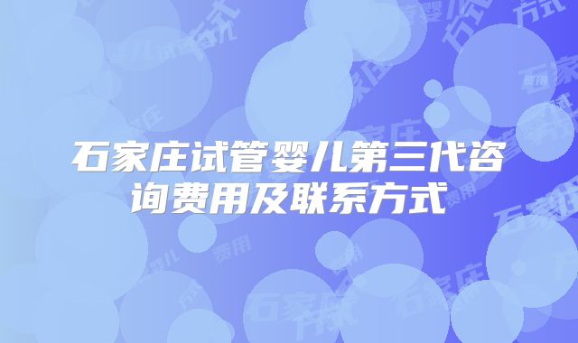 石家庄试管婴儿第三代咨询费用及联系方式