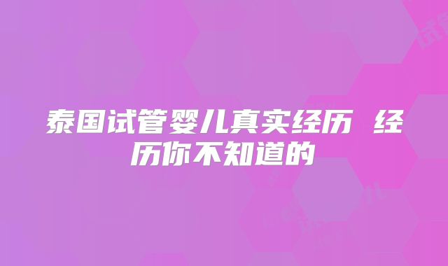 泰国试管婴儿真实经历 经历你不知道的