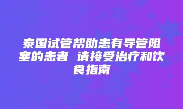 泰国试管帮助患有导管阻塞的患者 请接受治疗和饮食指南