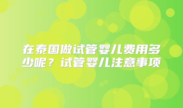在泰国做试管婴儿费用多少呢？试管婴儿注意事项
