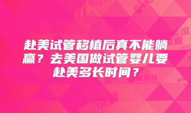 赴美试管移植后真不能躺赢?去美国做试管婴儿要赴美多长时间?