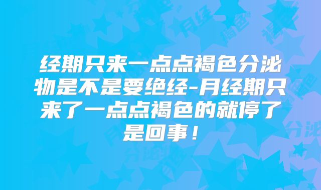 经期只来一点点褐色分泌物是不是要绝经-月经期只来了一点点褐色的就停了是回事!
