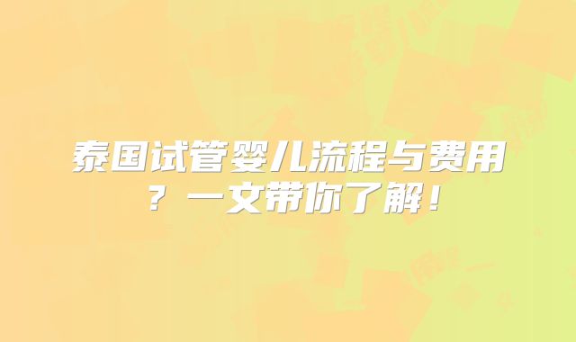 泰国试管婴儿流程与费用？一文带你了解！