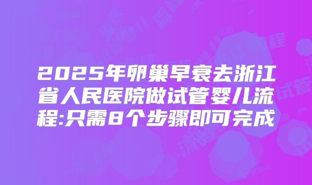2025年卵巢早衰去浙江省人民医院做试管婴儿流程:只需8个步骤即可完成