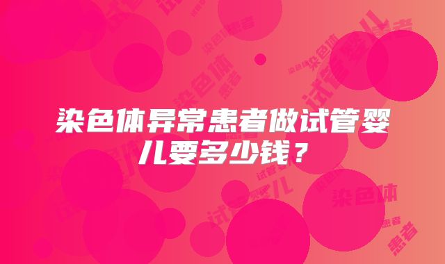 染色体异常患者做试管婴儿要多少钱？