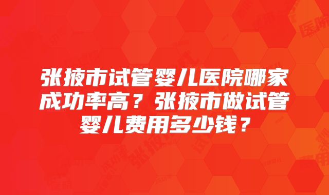 张掖市试管婴儿医院哪家成功率高?张掖市做试管婴儿费用多少钱?