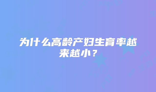 为什么高龄产妇生育率越来越小？