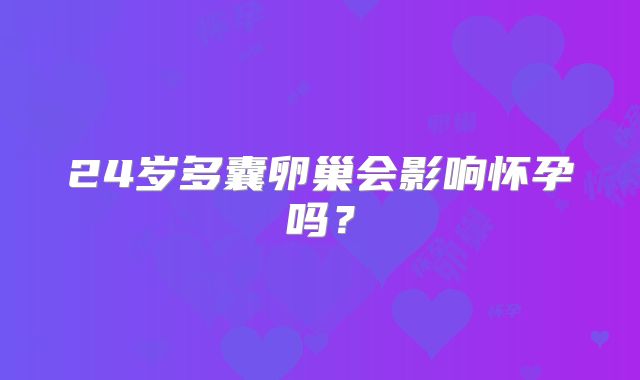 24岁多囊卵巢会影响怀孕吗?