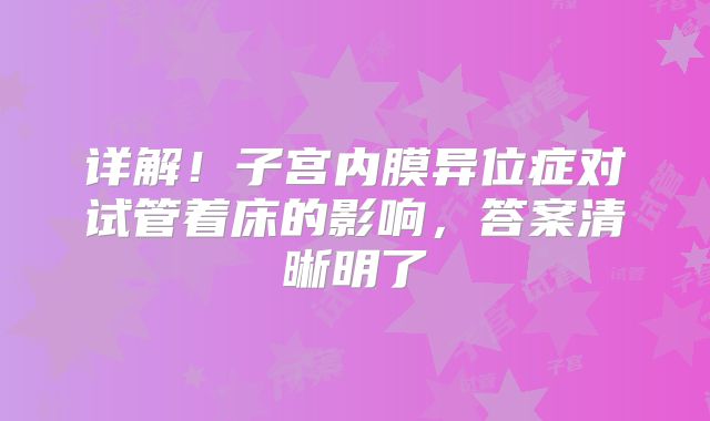 详解!子宫内膜异位症对试管着床的影响,答案清晰明了