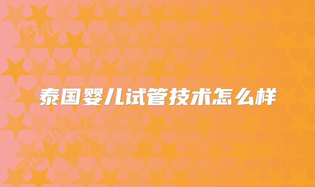 泰国婴儿试管技术怎么样