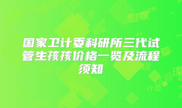 国家卫计委科研所三代试管生孩孩价格一览及流程须知