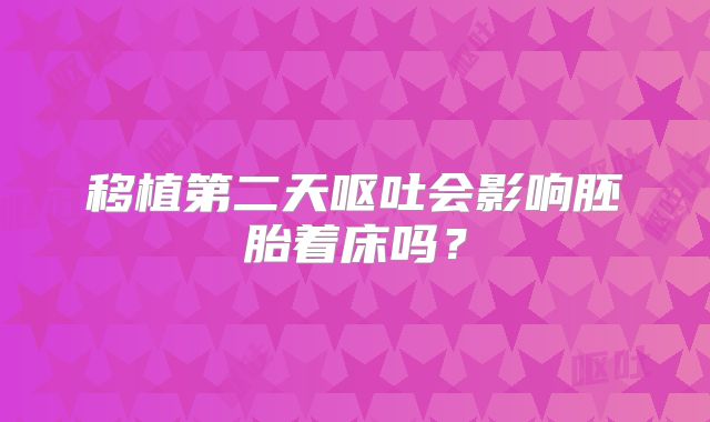 移植第二天呕吐会影响胚胎着床吗？